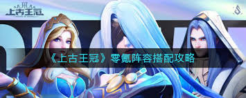 上古王冠零氪玩家如何搭配阵容(图1)