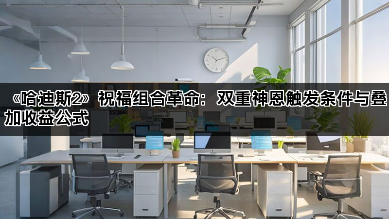 《哈迪斯2》祝福组合革命：双重神恩触发条件与叠加收益公式